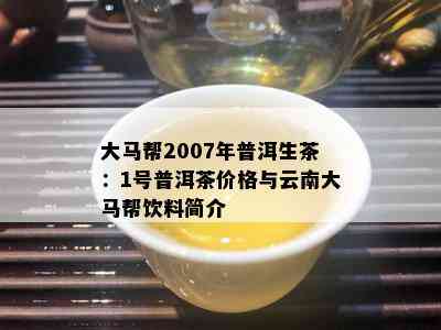 大马帮2007年普洱生茶：1号普洱茶价格与云南大马帮饮料简介