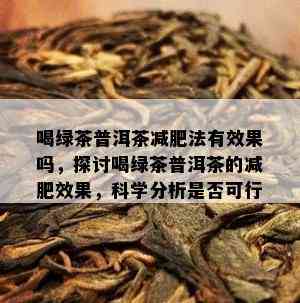 喝绿茶普洱茶减肥法有效果吗，探讨喝绿茶普洱茶的减肥效果，科学分析是否可行