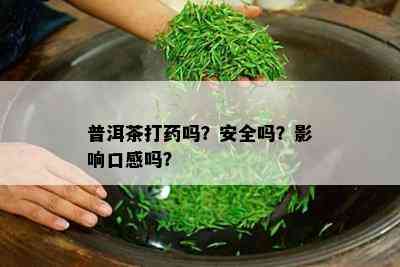 普洱茶打吗？安全吗？作用口感吗？