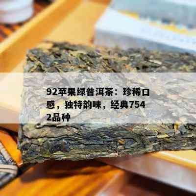 92苹果绿普洱茶：珍稀口感，独特韵味，经典7542品种