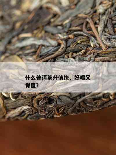 什么普洱茶升值快、好喝又保值？