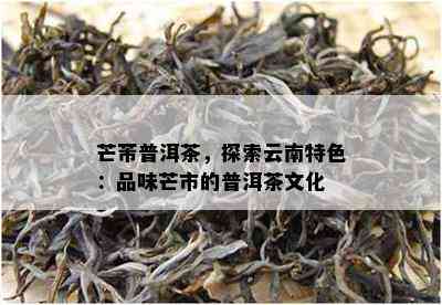 芒芾普洱茶，探索云南特色：品味芒市的普洱茶文化