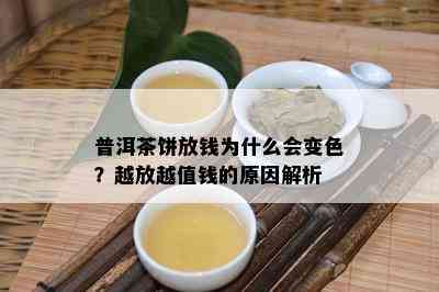 普洱茶饼放钱为什么会变色？越放越值钱的起因解析