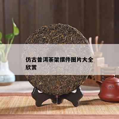 仿古普洱茶架摆件图片大全欣赏