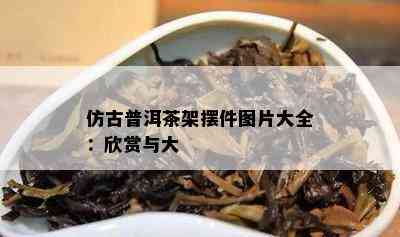 仿古普洱茶架摆件图片大全：欣赏与大