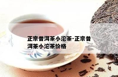 正宗普洱茶小沱茶-正宗普洱茶小沱茶价格