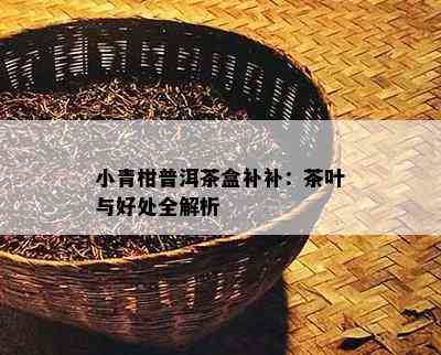 小青柑普洱茶盒补补：茶叶与好处全解析