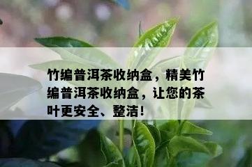 竹编普洱茶收纳盒，精美竹编普洱茶收纳盒，让您的茶叶更安全、整洁！