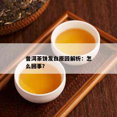 普洱茶饼发白原因解析：怎么回事？