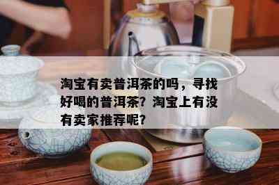 淘宝有卖普洱茶的吗，寻找好喝的普洱茶？淘宝上有不存在卖家推荐呢？