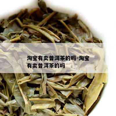 淘宝有卖普洱茶的吗-淘宝有卖普洱茶的吗