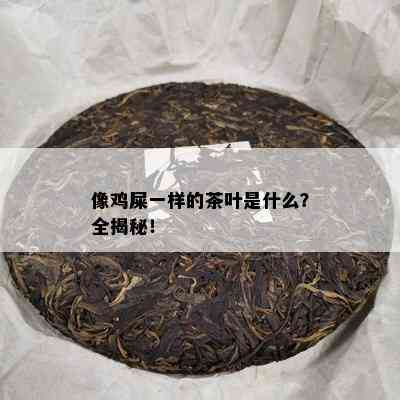 像鸡屎一样的茶叶是什么？全揭秘！