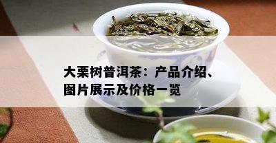 大栗树普洱茶：产品介绍、图片展示及价格一览