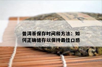 普洱茶保存时间和方法：怎样正确储存以保持更佳口感