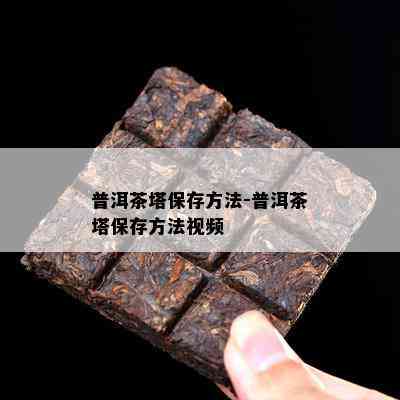 普洱茶塔保存方法-普洱茶塔保存方法视频