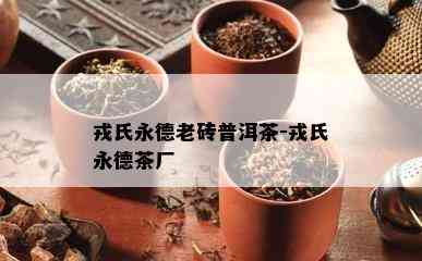 戎氏永德老砖普洱茶-戎氏永德茶厂