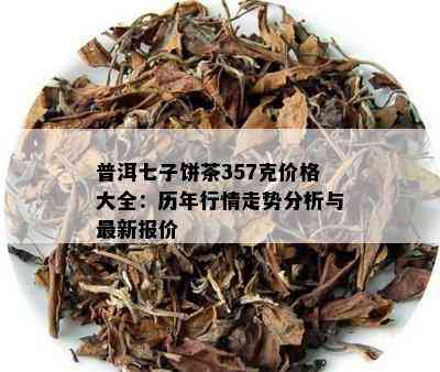 普洱七子饼茶357克价格大全：历年行情走势分析与最新报价