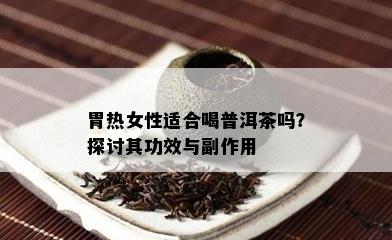 胃热女性适合喝普洱茶吗？探讨其功效与副作用