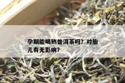 孕期能喝熟普洱茶吗？对胎儿有无作用？