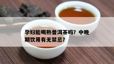 孕妇能喝熟普洱茶吗？中晚期饮用有无禁忌？