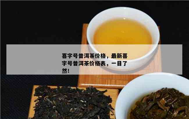 喜字号普洱茶价格，最新喜字号普洱茶价格表，一目了然！