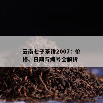 云南七子茶饼2007：价格、日期与编号全解析