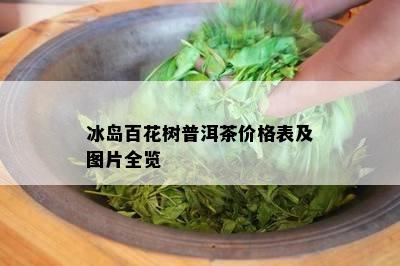 冰岛百花树普洱茶价格表及图片全览