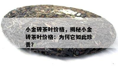 小金砖茶叶价格，揭秘小金砖茶叶价格：为何它如此珍贵？