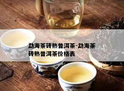 勐海茶砖熟普洱茶-勐海茶砖熟普洱茶价格表