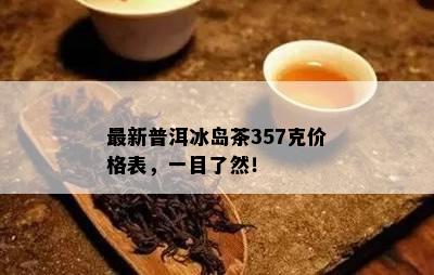 最新普洱冰岛茶357克价格表，一目了然！