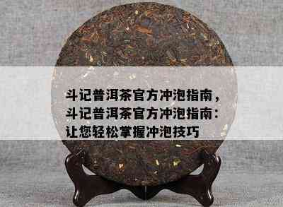 斗记普洱茶官方冲泡指南，斗记普洱茶官方冲泡指南：让您轻松掌握冲泡技巧