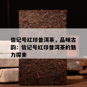 信记号红印普洱茶，品味古韵：信记号红印普洱茶的魅力探索