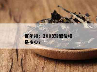 百年福：2008珍酿价格是多少？