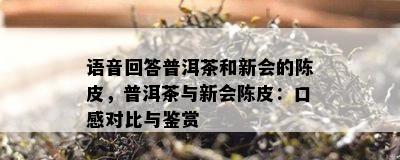 语音回答普洱茶和新会的陈皮，普洱茶与新会陈皮：口感对比与鉴赏