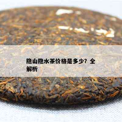 隐山隐水茶价格是多少？全解析