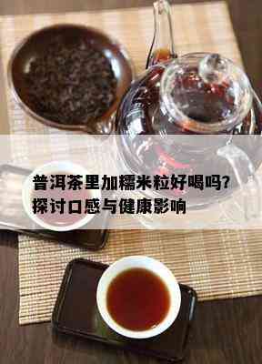 普洱茶里加糯米粒好喝吗？探讨口感与健康影响