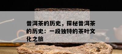 普洱茶的历史，探秘普洱茶的历史：一段特别的茶叶文化之旅