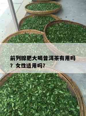 前列腺肥大喝普洱茶有用吗？女性适用吗？