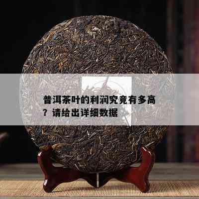 普洱茶叶的利润究竟有多高？请给出详细数据