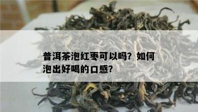 普洱茶泡红枣可以吗？怎样泡出好喝的口感？