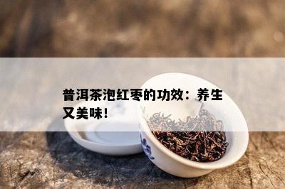 普洱茶泡红枣的功效：养生又美味！