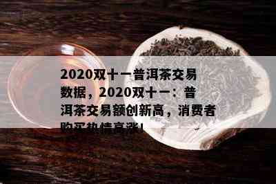 2020双十一普洱茶交易数据，2020双十一：普洱茶交易额创新高，消费者购买热情高涨！