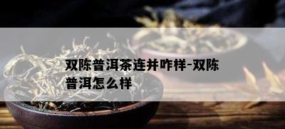 双陈普洱茶连并咋样-双陈普洱怎么样