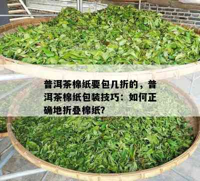 普洱茶棉纸要包几折的，普洱茶棉纸包装技巧：怎样正确地折叠棉纸？