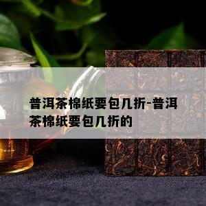 普洱茶棉纸要包几折-普洱茶棉纸要包几折的