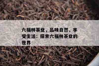 六福林茶业，品味自然，享受生活：探索六福林茶业的世界