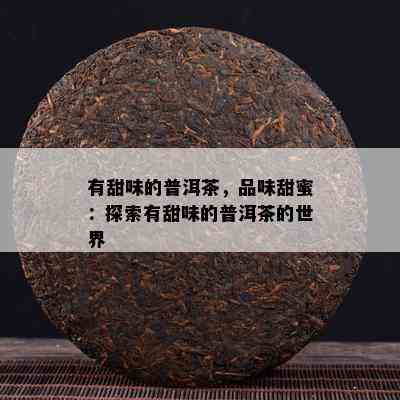 有甜味的普洱茶，品味甜蜜：探索有甜味的普洱茶的世界