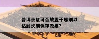 普洱茶缸可否放置干燥剂以达到长期保存效果？