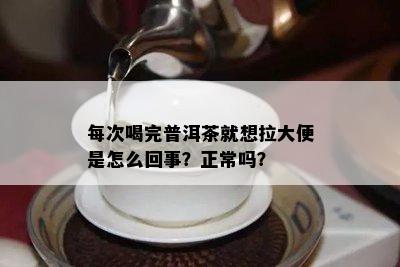 每次喝完普洱茶就想拉大便是怎么回事？正常吗？