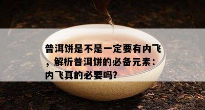 普洱饼是不是一定要有内飞，解析普洱饼的必备元素：内飞真的必要吗？